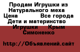 Продам Игрушки из Натурального меха › Цена ­ 1 000 - Все города Дети и материнство » Игрушки   . Крым,Симоненко